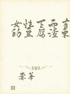 女性下面有白色的豆腐渣东西是什么