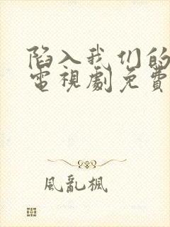 陷入我们的热恋电视剧免费观看陈哲远封面