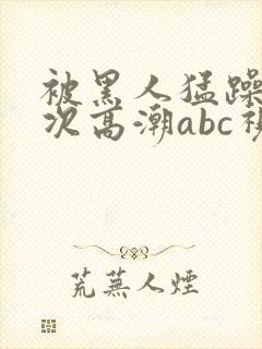 被黑人猛躁10次高潮abc视频封面