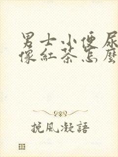 男士小便尿有点像红茶怎么回事