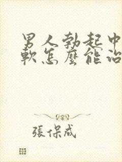 男人勃起中途变软怎么能治好