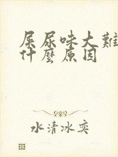 屎尿味大难闻是什么原因