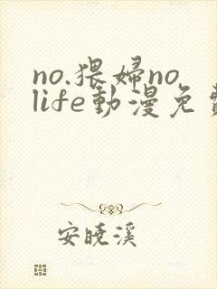 no.猥妇nolife动漫免费观看