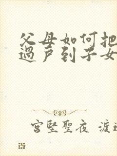 父母如何把房子过户到子女名下封面