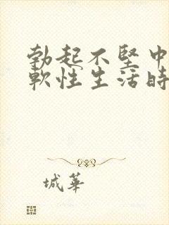 勃起不坚中途疲软性生活时间短