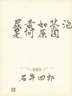 尿黄如茶泡沫多是何原因