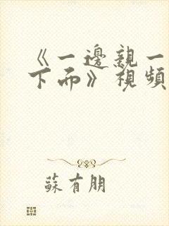 《一边亲一边摸下面》视频