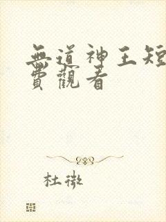 无道神王短剧免费观看