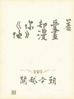 《你却爱着一个他》漫画