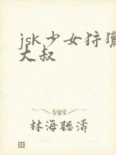 jsk少女狩猎大叔