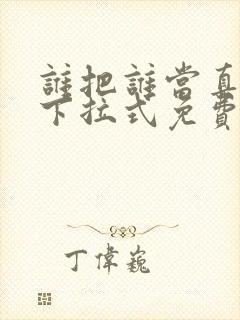 谁把谁当真漫画下拉式免费