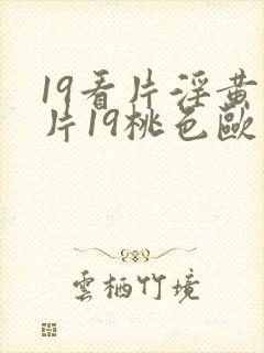 19看片淫黄大片19桃色欧美性