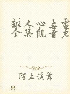 离人心上电视剧全集观看免费播放