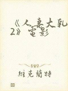 《人妻大乳被揉2》电影