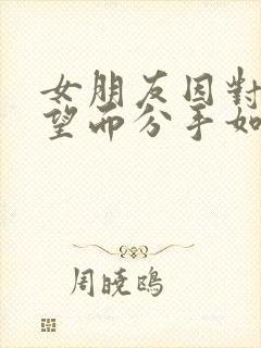 女朋友因对我失望而分手如何挽回