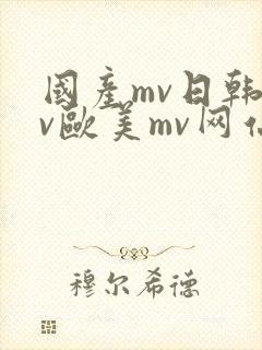 国产mv日韩mv欧美mv网站入口