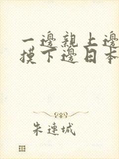 一边亲上边一边摸下边日本