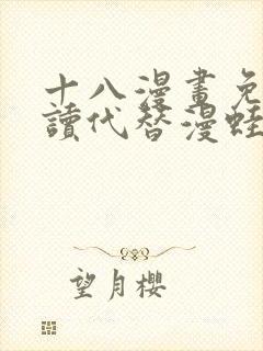 十八漫画免费阅读代替漫蛙