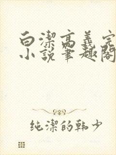 白洁高义完整版小说笔趣阁在线阅读