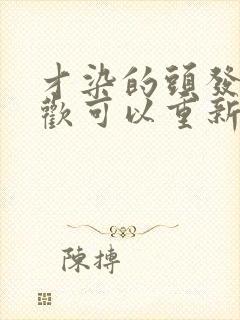 才染的头发不喜欢可以重新染过吗