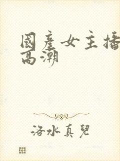 国产女主播喷水高潮