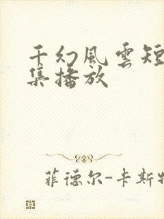 千幻风云短剧全集播放