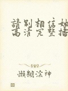 请别相信她在线高清完整播放免费