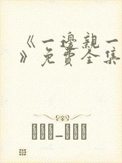 《一边亲一边摸》免费全集观看国产