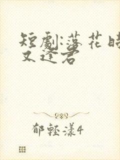 短剧:落花时节又逢君