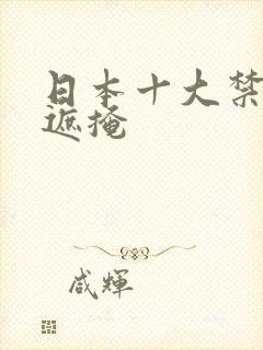 日本十大禁漫无遮掩