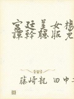 宫廷美女杨贵妃谭干聪版免费观看