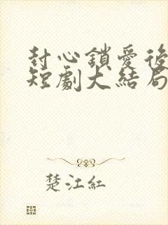 封心锁爱后开始短剧大结局