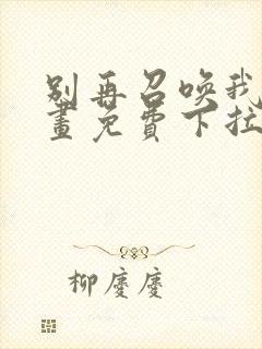 别再召唤我啦漫画免费下拉式