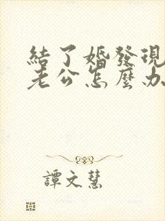 结了婚发现不爱老公怎么办