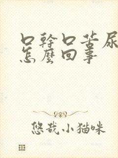 口干口苦尿黄是怎么回事