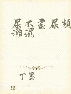 尿不尽尿频阴囊潮湿