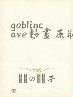 goblincave动画原版观看