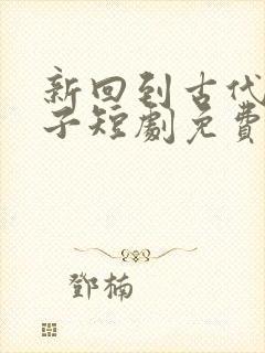 新回到古代当太子短剧免费观看