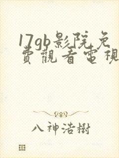 17gb影院免费观看电视剧网站