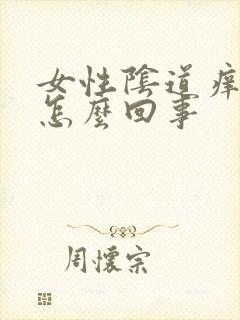 女性阴道痒疼痛怎么回事