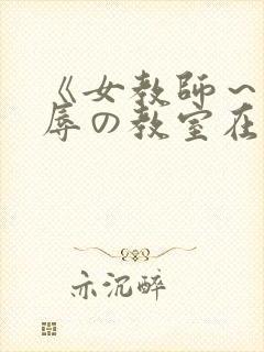 《女教师～被淫辱の教室在线观看