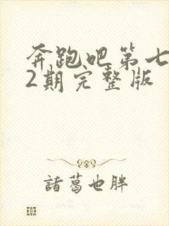 奔跑吧第七季12期完整版