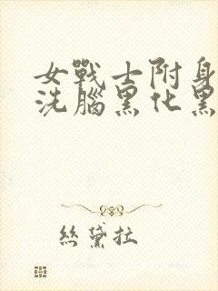 女战士附身控制洗脑黑化黑魔紫