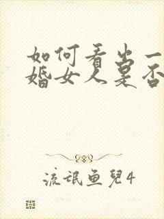 如何看出一个已婚女人是否喜欢你