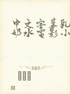 中文字幕乳授乳奶水电影小说