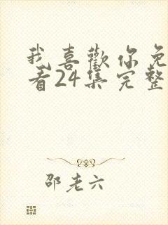 我喜欢你免费观看24集完整版