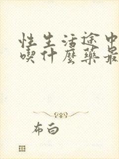 性生活途中疲软吃什么药最好