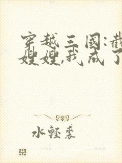 穿越三国:截胡嫂嫂,我成了曹贼