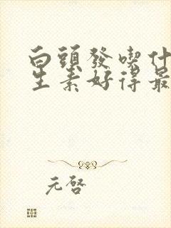 白头发吃什么维生素好得最快