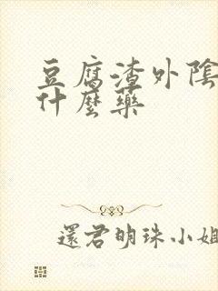 豆腐渣外阴痒用什么药